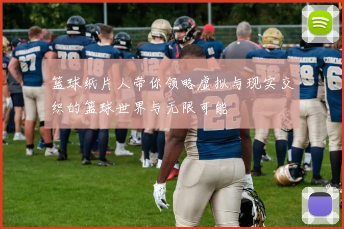 篮球纸片人带你领略虚拟与现实交织的篮球世界与无限可能