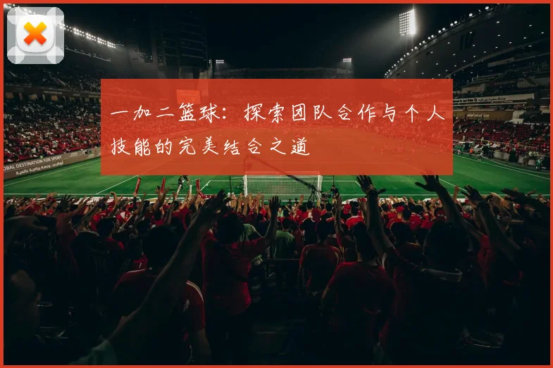 一加二篮球：探索团队合作与个人技能的完美结合之道