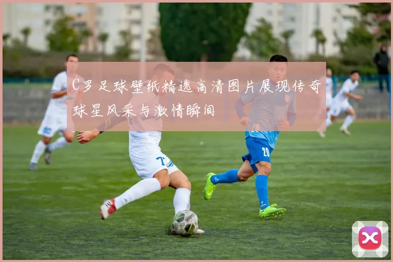 C罗足球壁纸精选高清图片展现传奇球星风采与激情瞬间