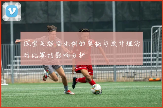 探索足球场比例的奥秘与设计理念对比赛的影响分析