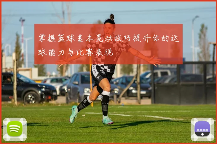 掌握篮球基本晃动技巧提升你的运球能力与比赛表现